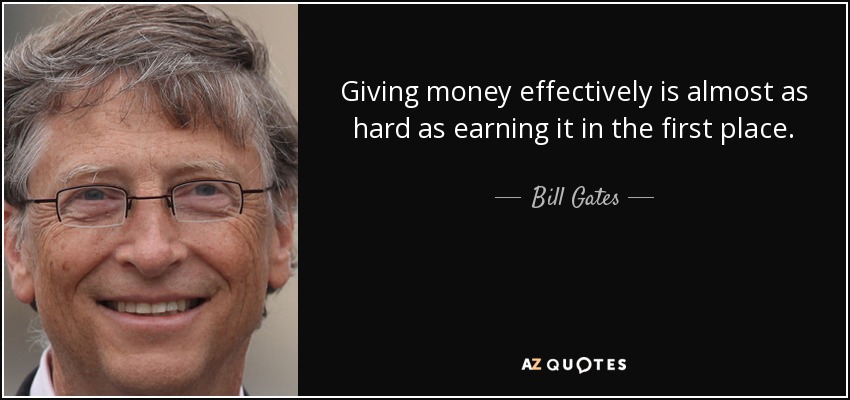 Giving money effectively is almost as hard as earning it in the first place. - Bill Gates