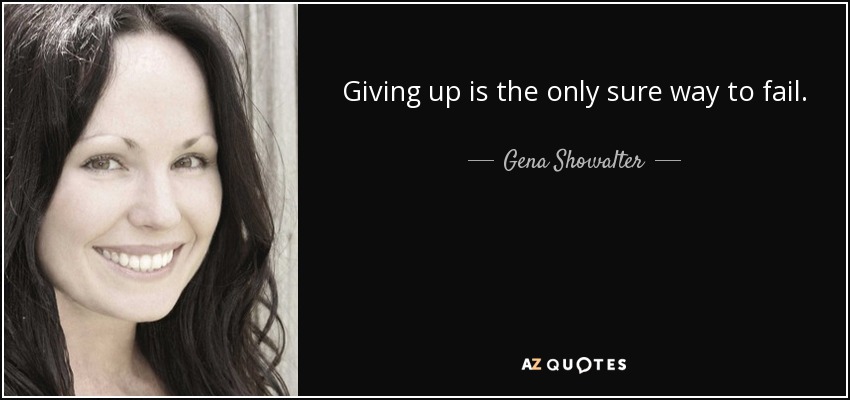 Giving up is the only sure way to fail. - Gena Showalter