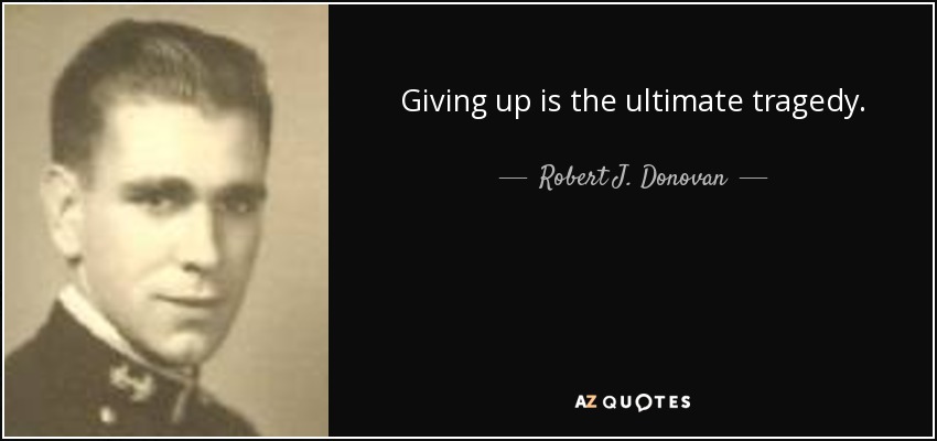 Giving up is the ultimate tragedy. - Robert J. Donovan