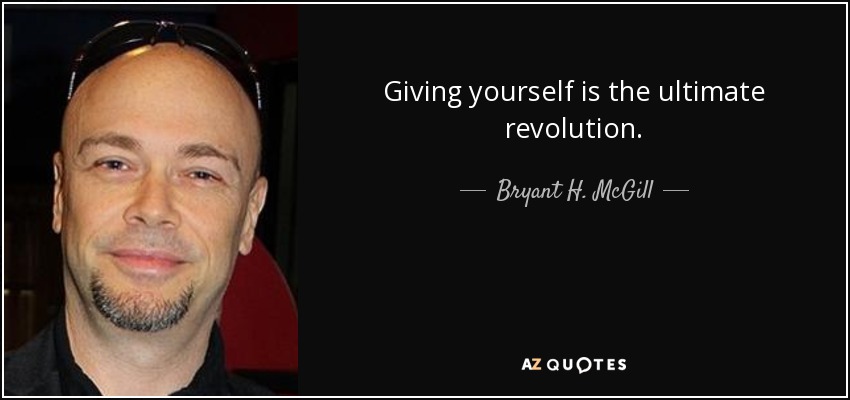 Giving yourself is the ultimate revolution. - Bryant H. McGill