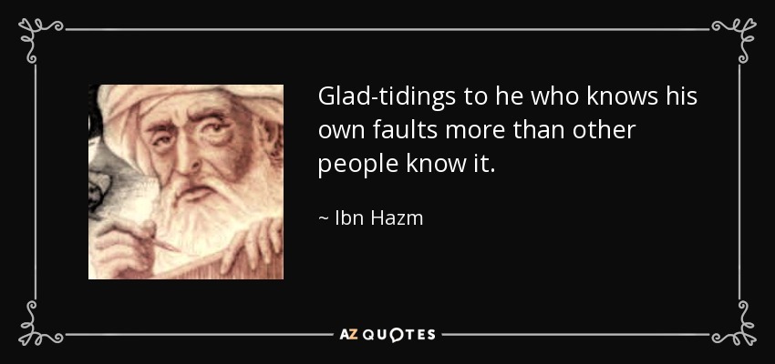 Glad-tidings to he who knows his own faults more than other people know it. - Ibn Hazm