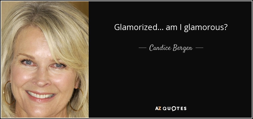Glamorized... am I glamorous? - Candice Bergen
