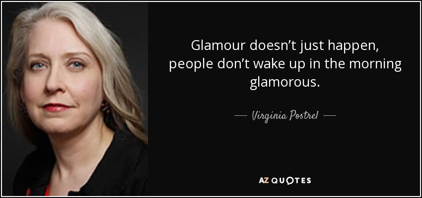Glamour doesn’t just happen, people don’t wake up in the morning glamorous. - Virginia Postrel