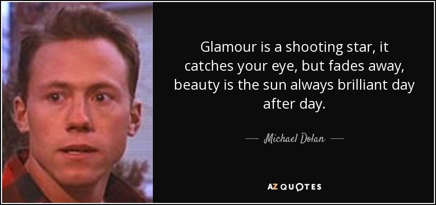 Glamour is a shooting star, it catches your eye, but fades away, beauty is the sun always brilliant day after day. - Michael Dolan