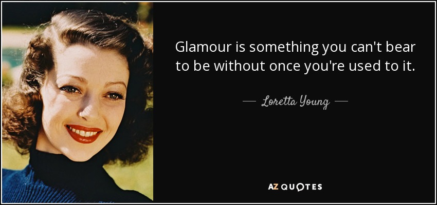 Glamour is something you can't bear to be without once you're used to it. - Loretta Young