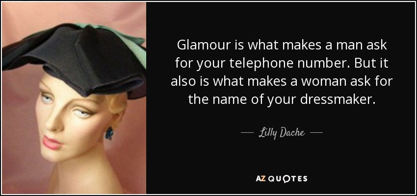 Glamour is what makes a man ask for your telephone number. But it also is what makes a woman ask for the name of your dressmaker. - Lilly Dache