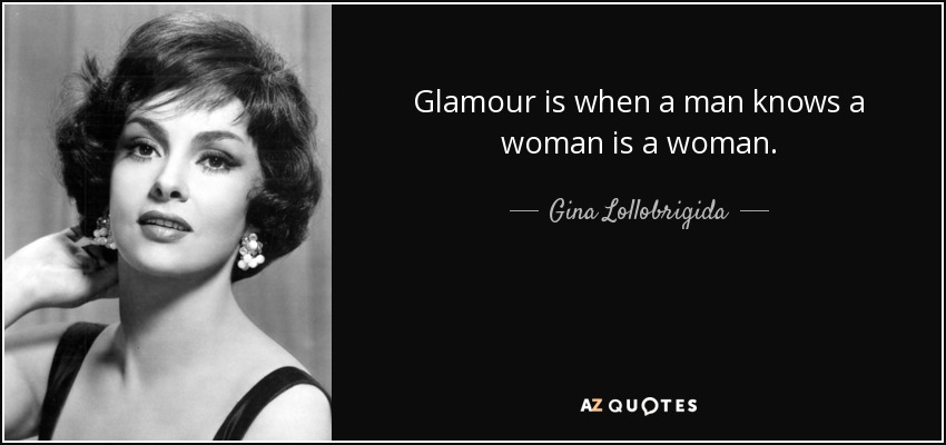 Glamour is when a man knows a woman is a woman. - Gina Lollobrigida