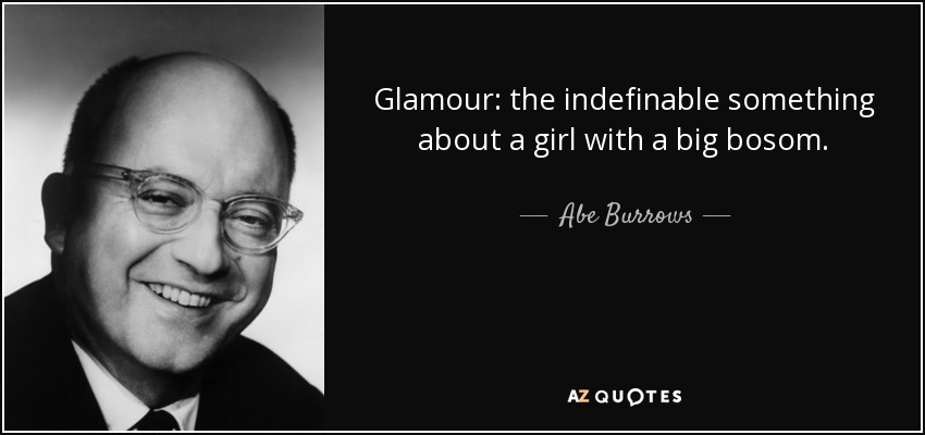 Glamour: the indefinable something about a girl with a big bosom. - Abe Burrows