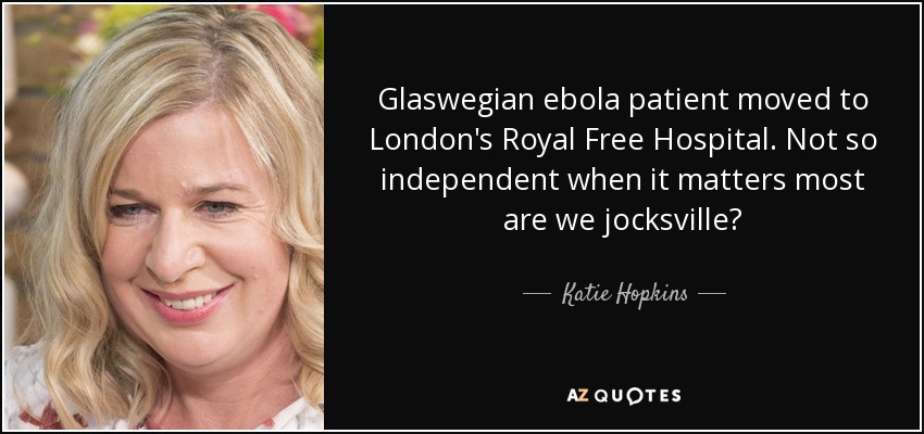 Glaswegian ebola patient moved to London's Royal Free Hospital. Not so independent when it matters most are we jocksville? - Katie Hopkins