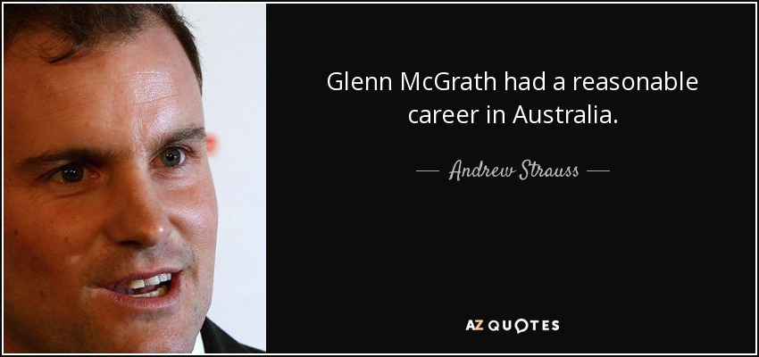 Glenn McGrath had a reasonable career in Australia. - Andrew Strauss