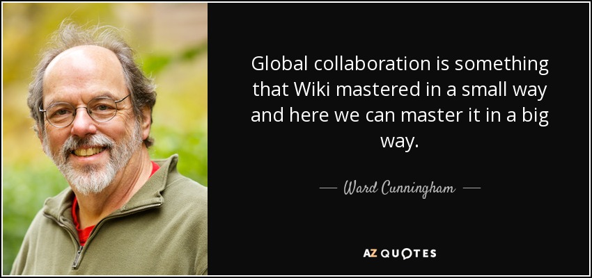 Global collaboration is something that Wiki mastered in a small way and here we can master it in a big way. - Ward Cunningham