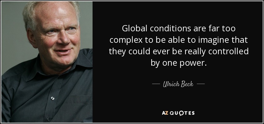 Global conditions are far too complex to be able to imagine that they could ever be really controlled by one power. - Ulrich Beck