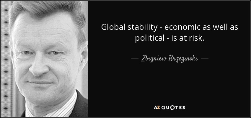 Global stability - economic as well as political - is at risk. - Zbigniew Brzezinski