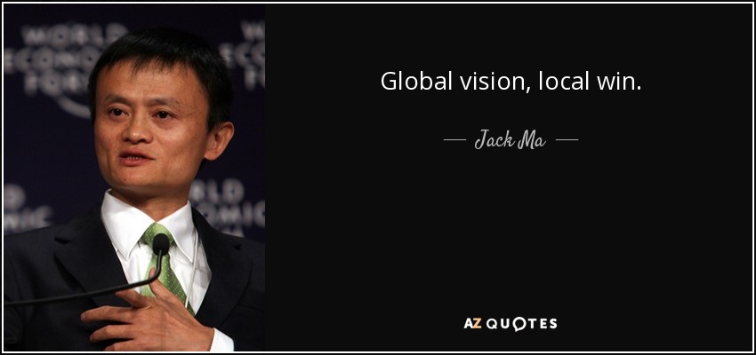 Global vision, local win. - Jack Ma