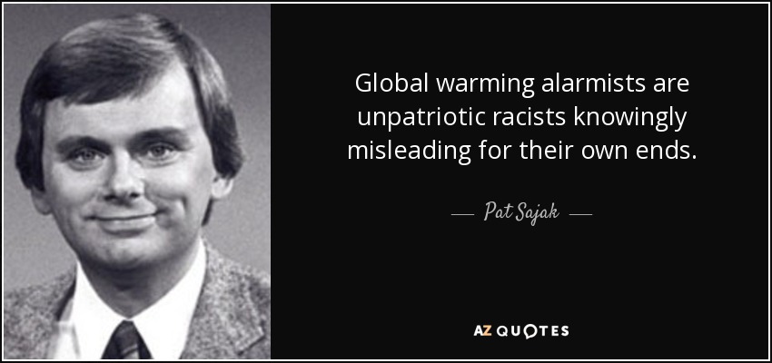 Global warming alarmists are unpatriotic racists knowingly misleading for their own ends. - Pat Sajak