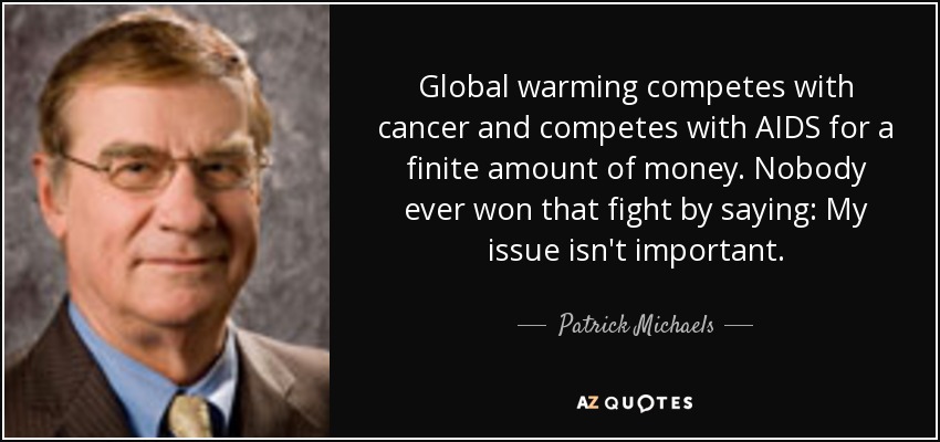 Global warming competes with cancer and competes with AIDS for a finite amount of money. Nobody ever won that fight by saying: My issue isn't important. - Patrick Michaels
