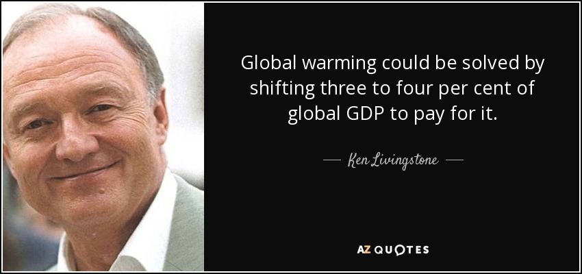 Global warming could be solved by shifting three to four per cent of global GDP to pay for it. - Ken Livingstone