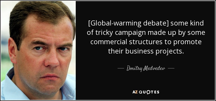 [Global-warming debate] some kind of tricky campaign made up by some commercial structures to promote their business projects. - Dmitry Medvedev
