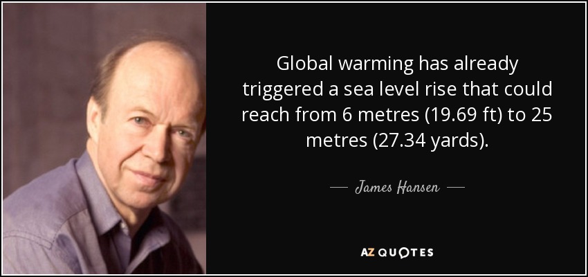 Global warming has already triggered a sea level rise that could reach from 6 metres (19.69 ft) to 25 metres (27.34 yards). - James Hansen