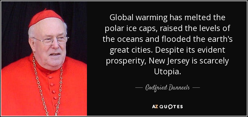 Global warming has melted the polar ice caps, raised the levels of the oceans and flooded the earth's great cities. Despite its evident prosperity, New Jersey is scarcely Utopia. - Godfried Danneels