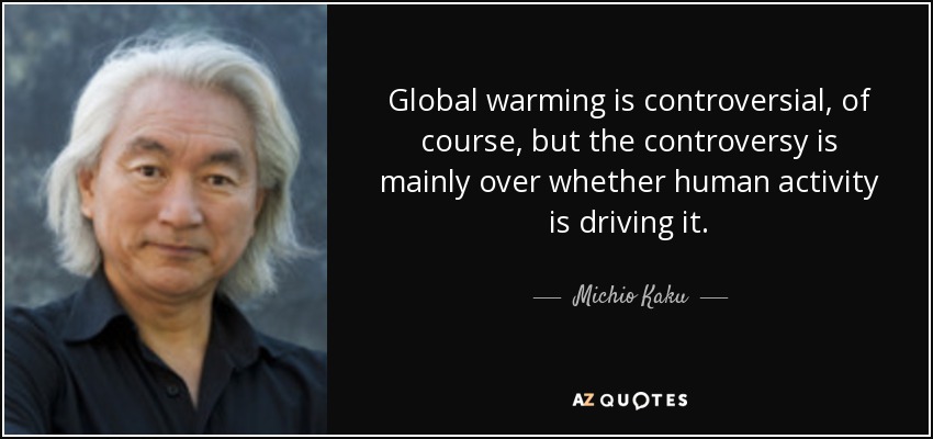 Global warming is controversial, of course, but the controversy is mainly over whether human activity is driving it. - Michio Kaku