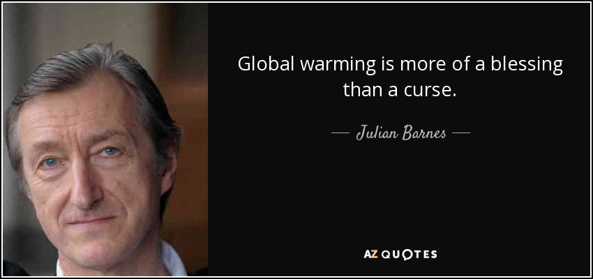 Global warming is more of a blessing than a curse. - Julian Barnes