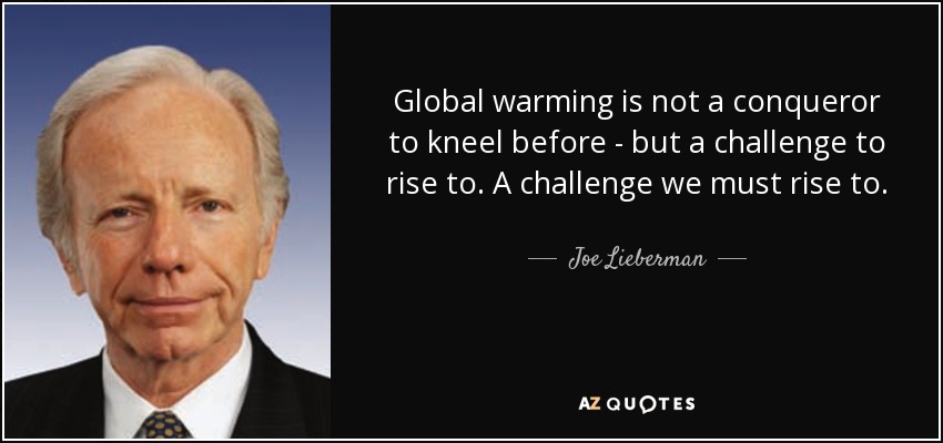 Global warming is not a conqueror to kneel before - but a challenge to rise to. A challenge we must rise to. - Joe Lieberman