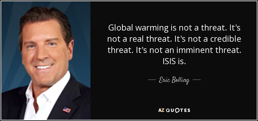 Global warming is not a threat. It's not a real threat. It's not a credible threat. It's not an imminent threat. ISIS is. - Eric Bolling