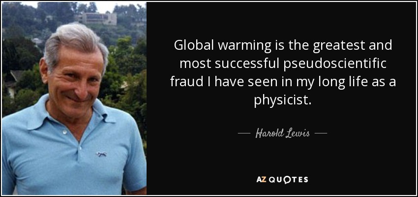 Global warming is the greatest and most successful pseudoscientific fraud I have seen in my long life as a physicist. - Harold Lewis
