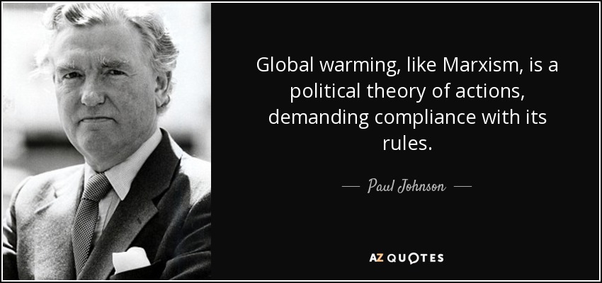 Global warming, like Marxism, is a political theory of actions, demanding compliance with its rules. - Paul Johnson
