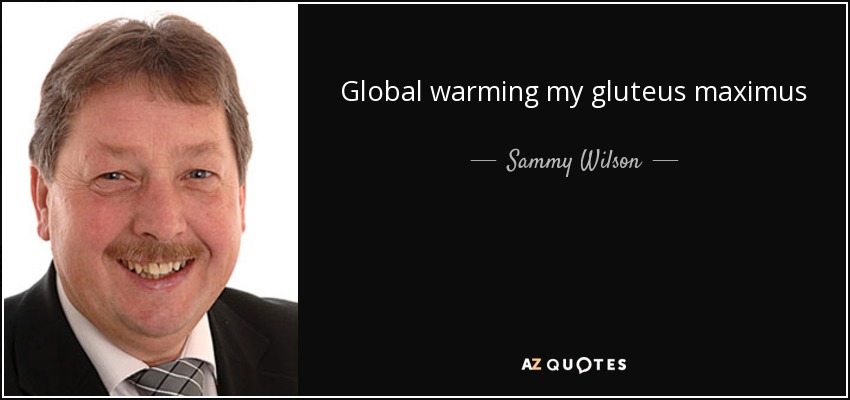 Global warming my gluteus maximus - Sammy Wilson