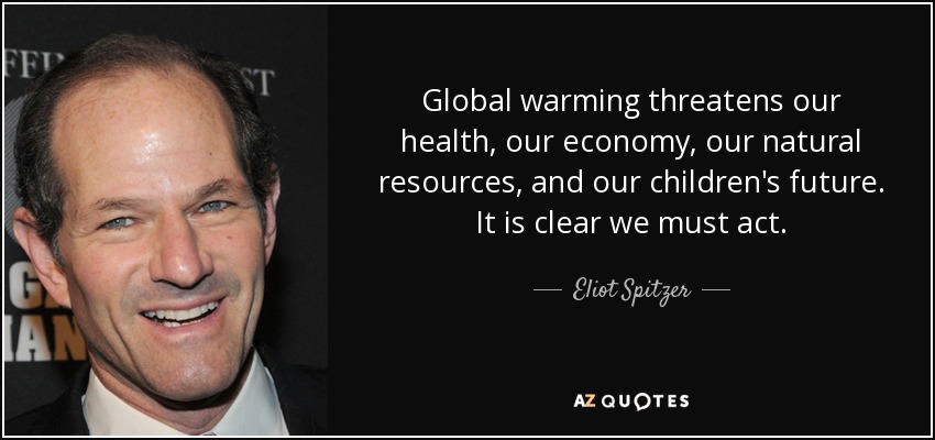 Global warming threatens our health, our economy, our natural resources, and our children's future. It is clear we must act. - Eliot Spitzer