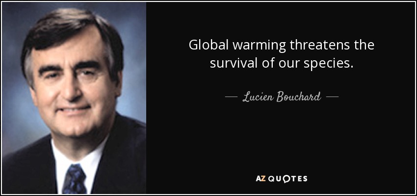 Global warming threatens the survival of our species. - Lucien Bouchard