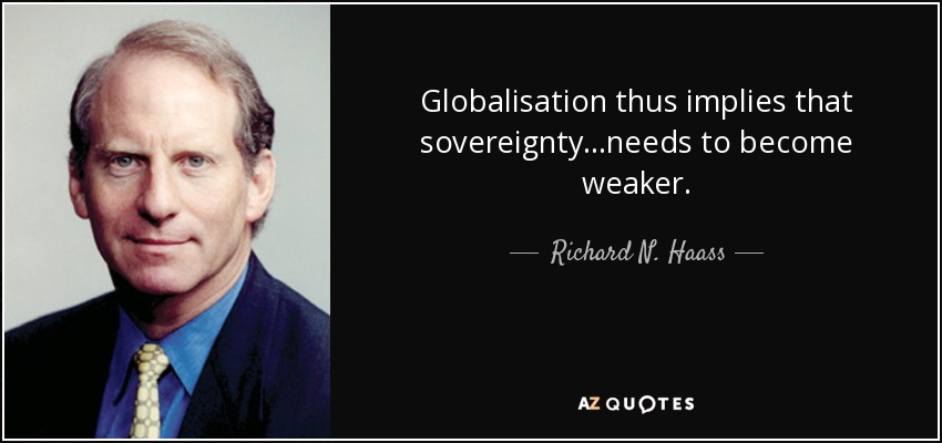 Globalisation thus implies that sovereignty...needs to become weaker. - Richard N. Haass