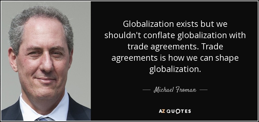 Globalization exists but we shouldn't conflate globalization with trade agreements. Trade agreements is how we can shape globalization. - Michael Froman