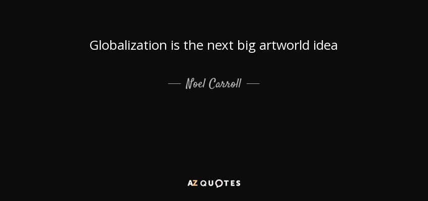 Globalization is the next big artworld idea - Noel Carroll