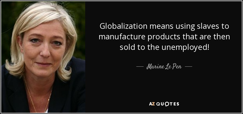 Globalization means using slaves to manufacture products that are then sold to the unemployed! - Marine Le Pen