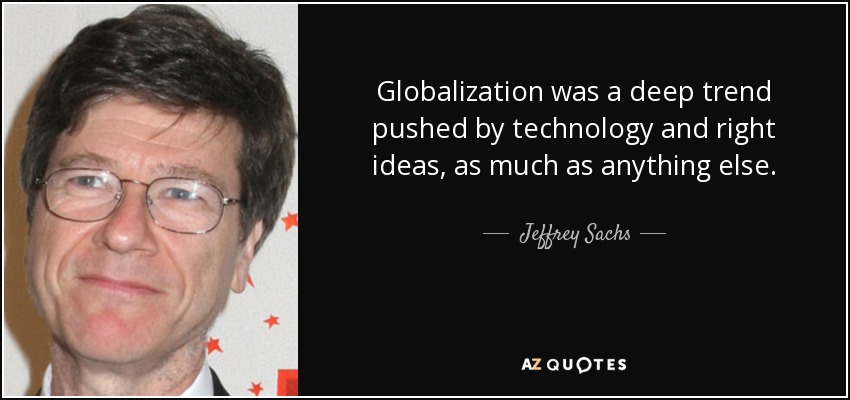 Globalization was a deep trend pushed by technology and right ideas, as much as anything else. - Jeffrey Sachs