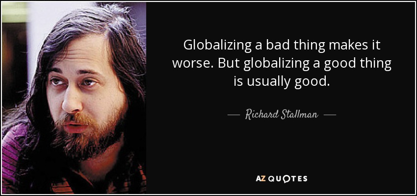 Globalizing a bad thing makes it worse. But globalizing a good thing is usually good. - Richard Stallman