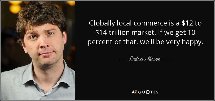 Globally local commerce is a $12 to $14 trillion market. If we get 10 percent of that, we'll be very happy. - Andrew Mason