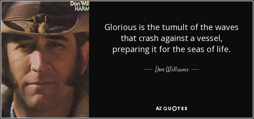 Glorious is the tumult of the waves that crash against a vessel, preparing it for the seas of life. - Don Williams