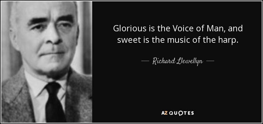 Glorious is the Voice of Man, and sweet is the music of the harp. - Richard Llewellyn