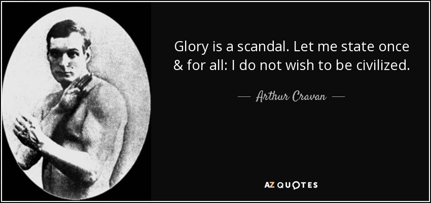 Glory is a scandal. Let me state once & for all: I do not wish to be civilized. - Arthur Cravan