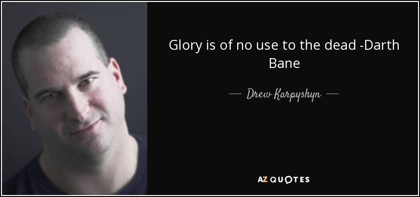 Glory is of no use to the dead -Darth Bane - Drew Karpyshyn