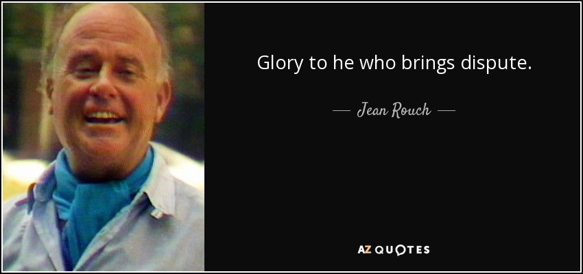 Glory to he who brings dispute. - Jean Rouch