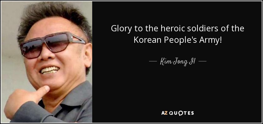 Glory to the heroic soldiers of the Korean People's Army! - Kim Jong Il