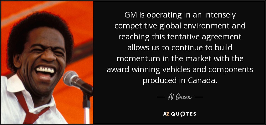 GM is operating in an intensely competitive global environment and reaching this tentative agreement allows us to continue to build momentum in the market with the award-winning vehicles and components produced in Canada. - Al Green
