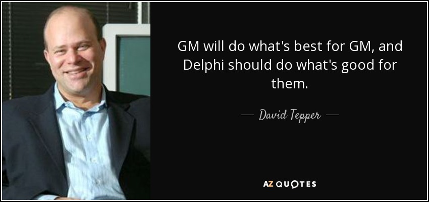 GM will do what's best for GM, and Delphi should do what's good for them. - David Tepper
