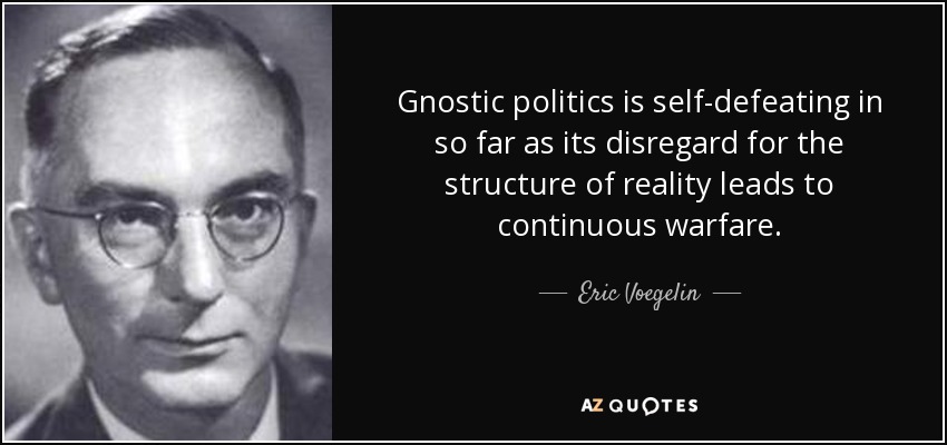 Gnostic politics is self-defeating in so far as its disregard for the structure of reality leads to continuous warfare. - Eric Voegelin