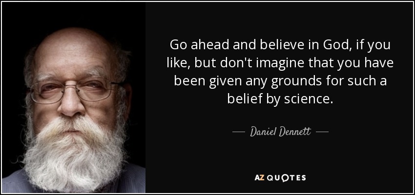 Go ahead and believe in God , if you like, but don't imagine that you have been given any grounds for such a belief by science. - Daniel Dennett